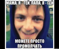 мама, я - гей, папа, я - гей можете просто промолчать