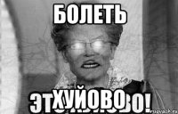 болеть хуйово