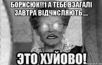 борисюк!!1 а тебе взагалі завтра відчисляють.... 