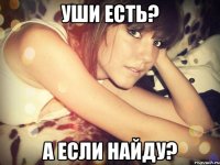 уши есть? а если найду?