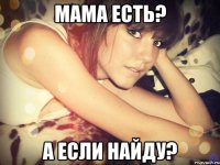 мама есть? а если найду?