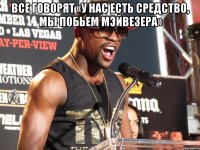 все говорят «у нас есть средство, мы побьем мэйвезера» 