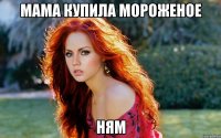 мама купила мороженое ням