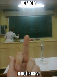 иванов! я всё вижу!