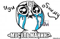 ты мусульманин?