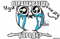 отращиваешь бороду?