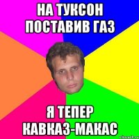 на туксон поставив газ я тепер кавказ-макас