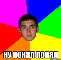  ну понял понял