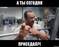 а ты сегодня приседал?!