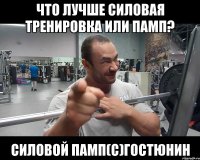 что лучше силовая тренировка или памп? силовой памп(с)гостюнин
