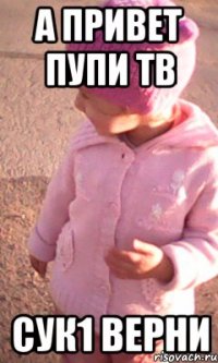 а привет пупи тв сук1 верни