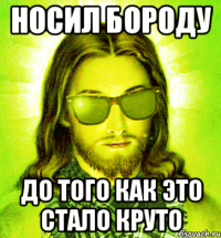 носил бороду до того как это стало круто