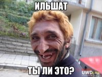 ильшат ты ли это?