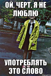 ой, черт, я не люблю употреблять это слово