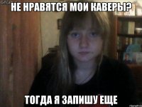 не нравятся мои каверы? тогда я запишу еще