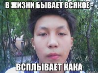 в жизни бывает всякое - всплывает кака