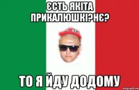 єсть якіта прикалюшкі?нє? то я йду додому