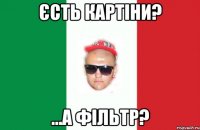 єсть картіни? ...а фільтр?