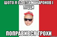 шото я од етіх макаронов і піцци поправився трохи