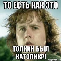 то есть как это толкин был католик?!