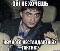 эй! не хочешь немного нестандартных тактик?