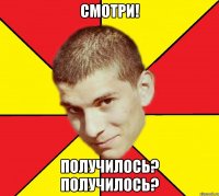 смотри! получилось? получилось?