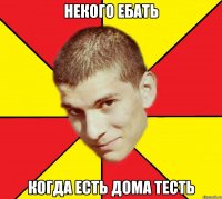 некого ебать когда есть дома тесть