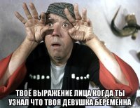  твоё выражение лица когда ты узнал что твоя девушка беременна