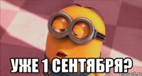  уже 1 сентября?