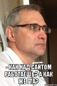  - как над сайтом работаешь? а как же гта?
