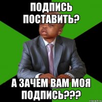 подпись поставить? а зачем вам моя подпись???