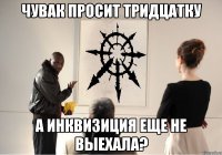 чувак просит тридцатку а инквизиция еще не выехала?