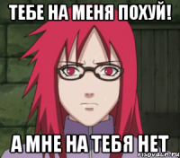 тебе на меня похуй! а мне на тебя нет