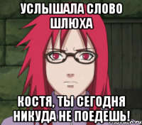 услышала слово шлюха костя, ты сегодня никуда не поедешь!
