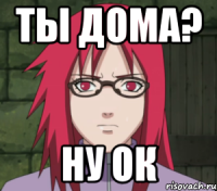 ты дома? ну ок