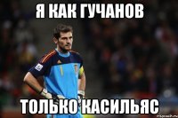 я как гучанов только касильяс