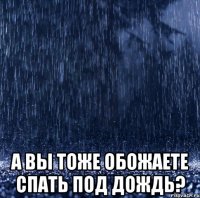  а вы тоже обожаете спать под дождь?