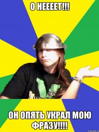 о неееет!!! он опять украл мою фразу!!!