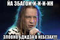 йа збагои-и-и-и-ин зловно бдидза в небезах!!!