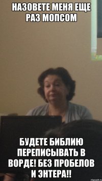 назовете меня еще раз мопсом будете библию переписывать в ворде! без пробелов и энтера!!