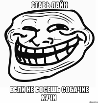 ставь лайк если не сосешь собачие хучи