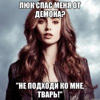 люк спас меня от демона? "не подходи ко мне, тварь!"