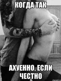 когда так ахуенно, если честно