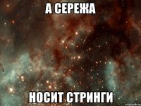 а сережа носит стринги