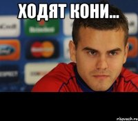 ходят кони... 