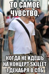 то самое чувство, когда не идёшь на концерт skillet 1 декабря в спб