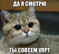 да я смотрю ты совсем упрт