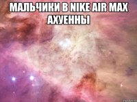 мальчики в nike air max ахуенны 