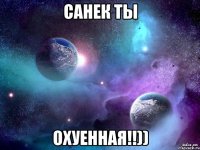 санек ты охуенная!!))
