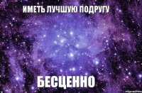 Иметь лучшую подругу Бесценно